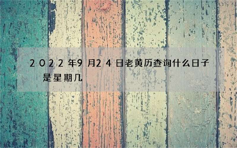 2022年9月24日老黄历查询什么日子 是星期几
